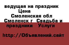 ведущая на праздник › Цена ­ 7 000 - Смоленская обл., Смоленск г. Свадьба и праздники » Услуги   